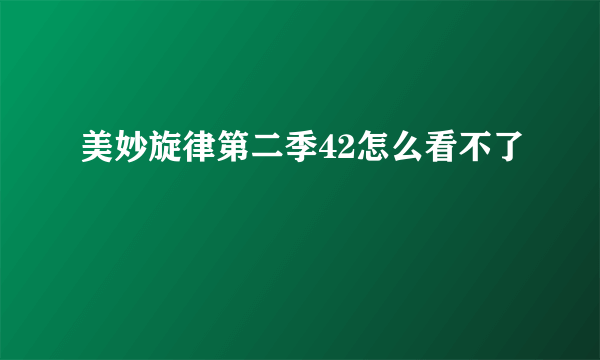 美妙旋律第二季42怎么看不了