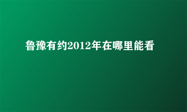 鲁豫有约2012年在哪里能看