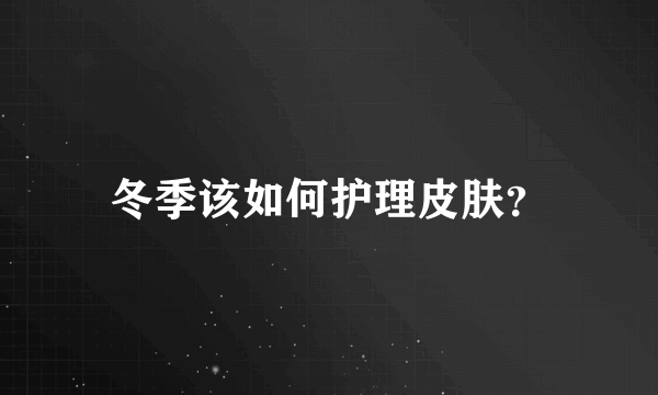 冬季该如何护理皮肤？