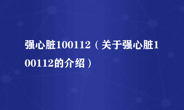 强心脏100112（关于强心脏100112的介绍）