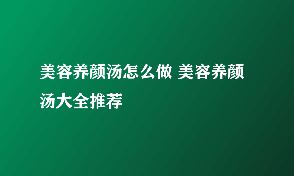 美容养颜汤怎么做 美容养颜汤大全推荐