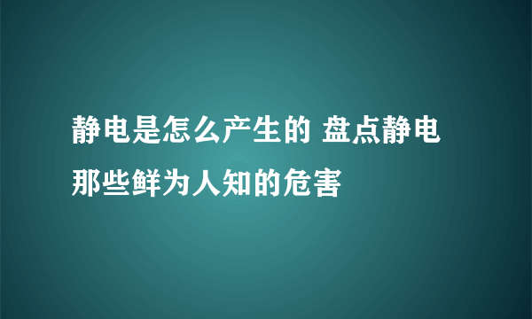 静电是怎么产生的 盘点静电那些鲜为人知的危害