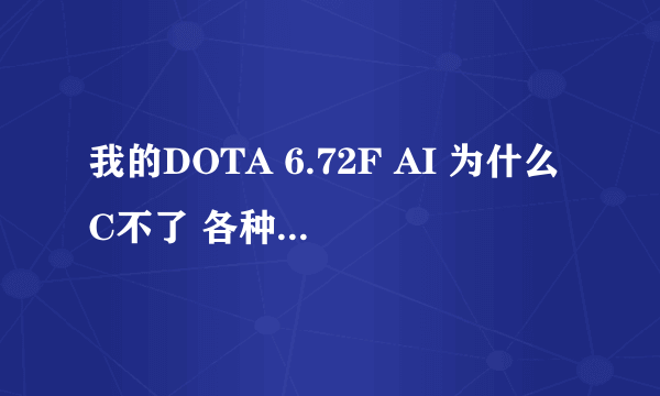 我的DOTA 6.72F AI 为什么C不了 各种版本都试过了还是不行 求解