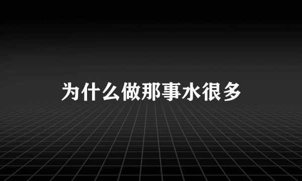 为什么做那事水很多