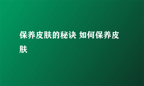 保养皮肤的秘诀 如何保养皮肤