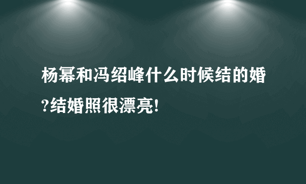 杨幂和冯绍峰什么时候结的婚?结婚照很漂亮!