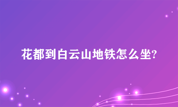 花都到白云山地铁怎么坐?