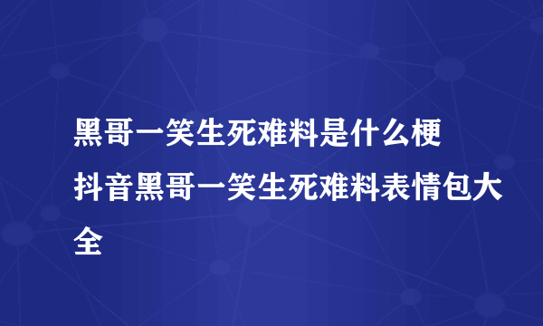 黑哥一笑生死难料是什么梗 抖音黑哥一笑生死难料表情包大全