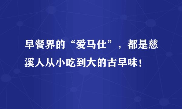 早餐界的“爱马仕”，都是慈溪人从小吃到大的古早味！