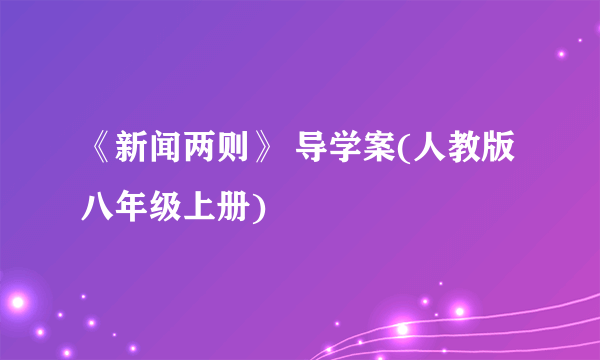 《新闻两则》 导学案(人教版八年级上册)