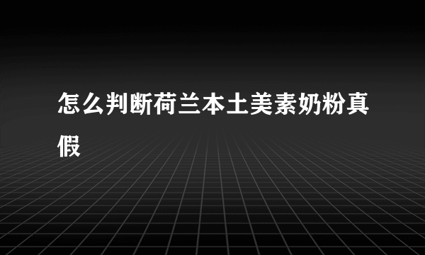 怎么判断荷兰本土美素奶粉真假