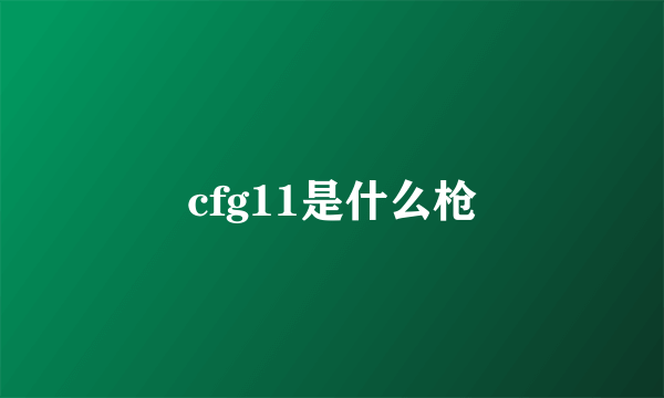 cfg11是什么枪