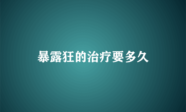 暴露狂的治疗要多久