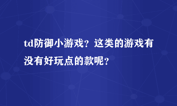 td防御小游戏？这类的游戏有没有好玩点的款呢？