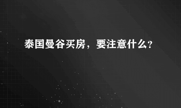 泰国曼谷买房，要注意什么？