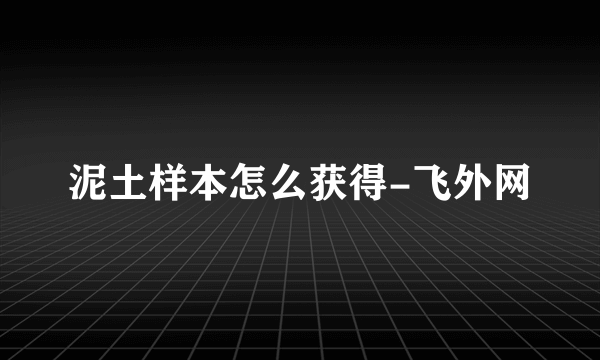 泥土样本怎么获得-飞外网