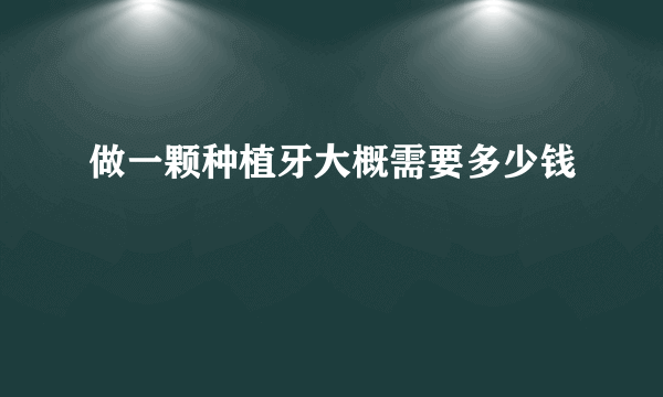 做一颗种植牙大概需要多少钱