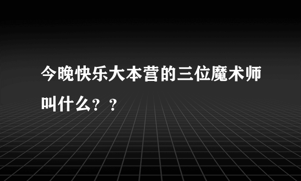 今晚快乐大本营的三位魔术师叫什么？？