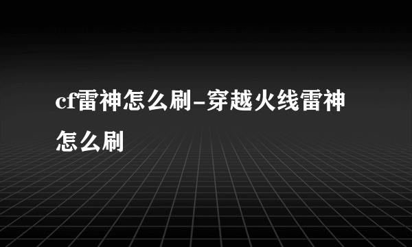 cf雷神怎么刷-穿越火线雷神怎么刷