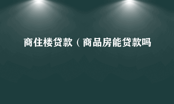 商住楼贷款（商品房能贷款吗