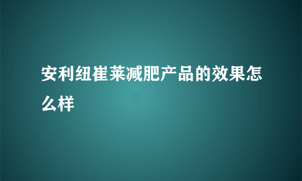 安利纽崔莱减肥产品的效果怎么样 