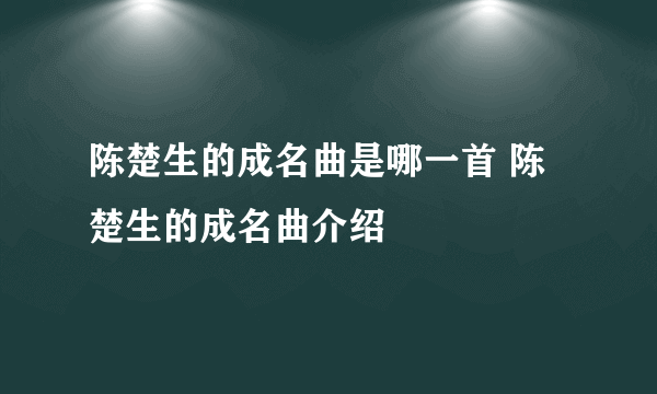 陈楚生的成名曲是哪一首 陈楚生的成名曲介绍