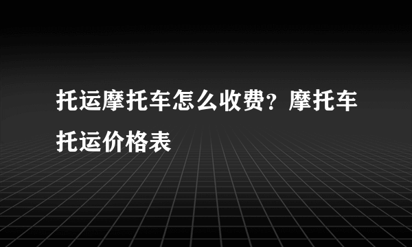 托运摩托车怎么收费？摩托车托运价格表