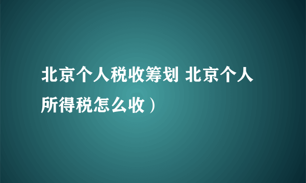 北京个人税收筹划 北京个人所得税怎么收）