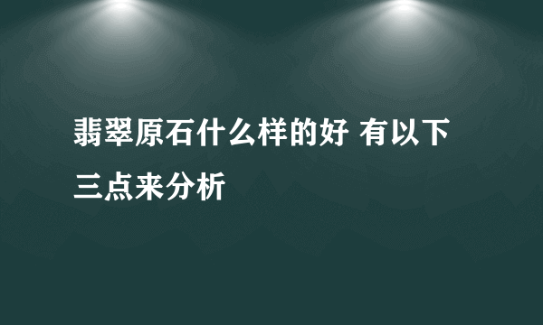 翡翠原石什么样的好 有以下三点来分析