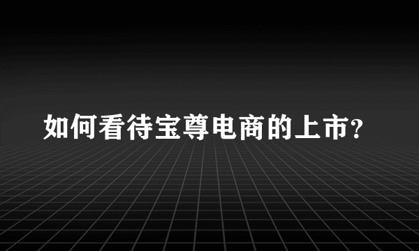 如何看待宝尊电商的上市？