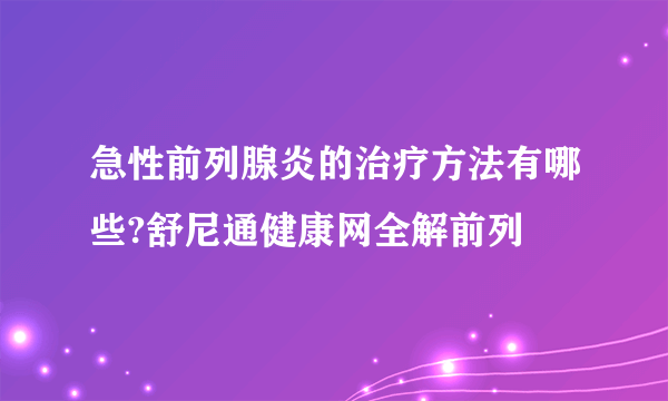 急性前列腺炎的治疗方法有哪些?舒尼通健康网全解前列