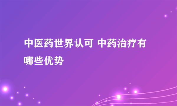 中医药世界认可 中药治疗有哪些优势