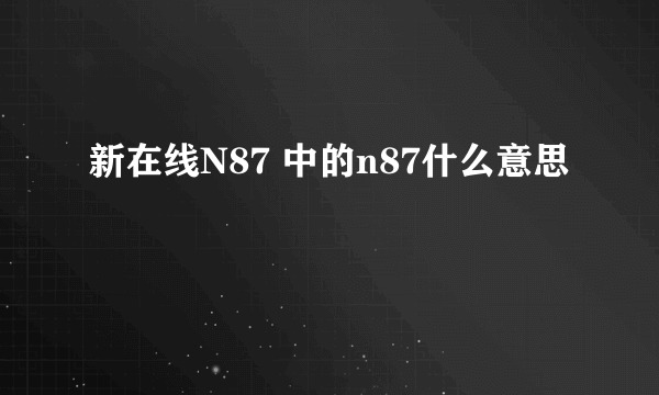 新在线N87 中的n87什么意思