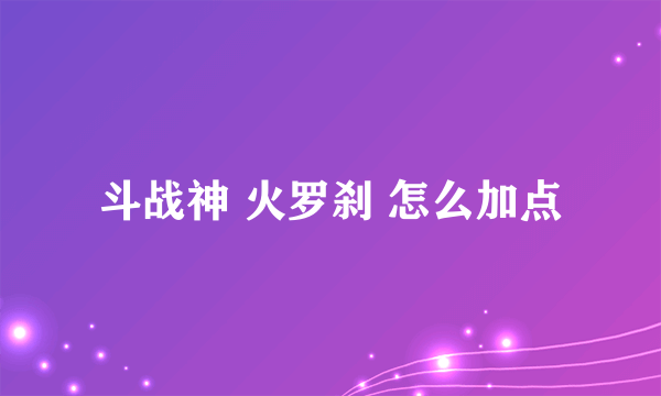 斗战神 火罗刹 怎么加点