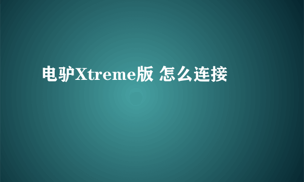 电驴Xtreme版 怎么连接