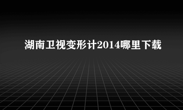 湖南卫视变形计2014哪里下载
