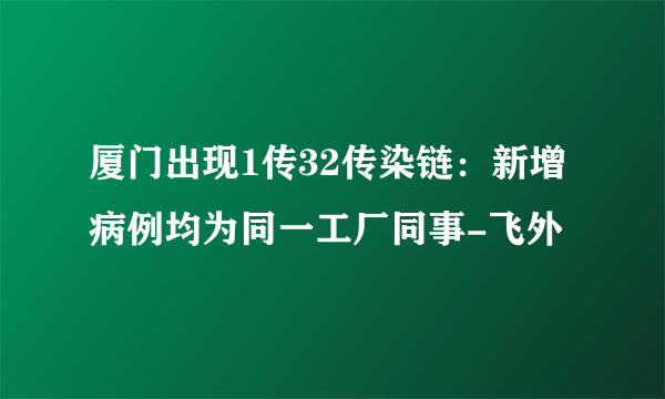 厦门出现1传32传染链：新增病例均为同一工厂同事-飞外