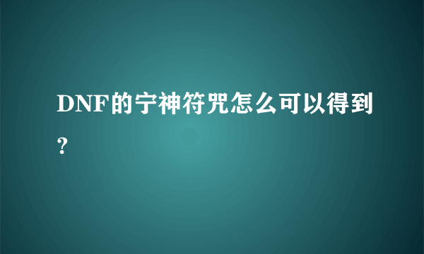 DNF的宁神符咒怎么可以得到?