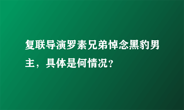 复联导演罗素兄弟悼念黑豹男主，具体是何情况？