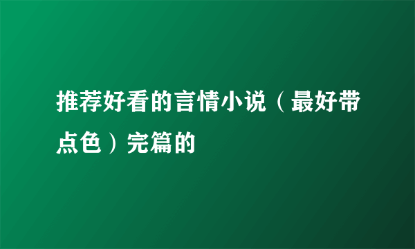 推荐好看的言情小说（最好带点色）完篇的