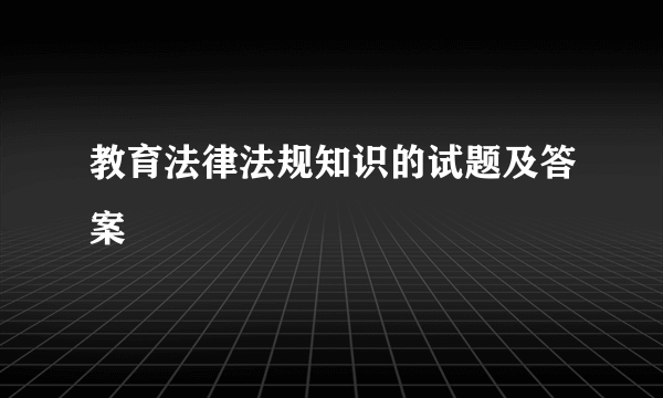 教育法律法规知识的试题及答案