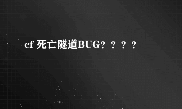 cf 死亡隧道BUG？？？？