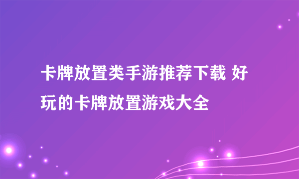 卡牌放置类手游推荐下载 好玩的卡牌放置游戏大全