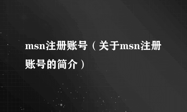 msn注册账号（关于msn注册账号的简介）