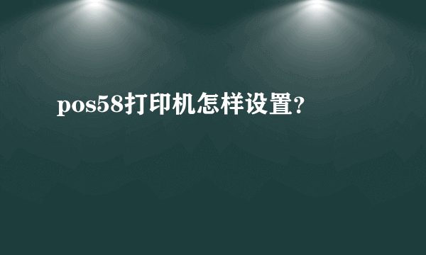 pos58打印机怎样设置？