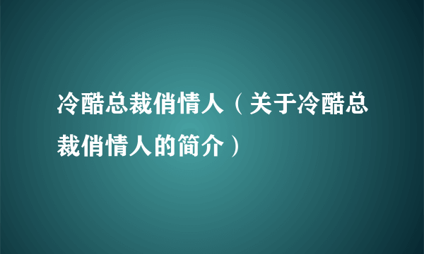 冷酷总裁俏情人（关于冷酷总裁俏情人的简介）