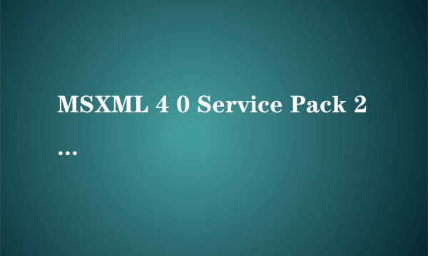 MSXML 4 0 Service Pack 2 MSXML 4 0 Service Pack 2怎么样