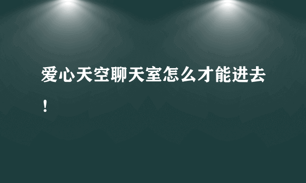 爱心天空聊天室怎么才能进去！