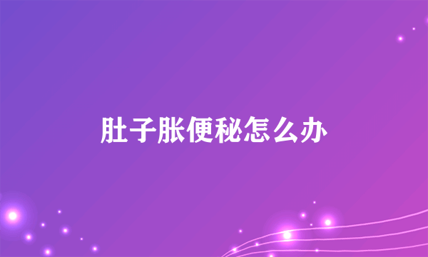 肚子胀便秘怎么办