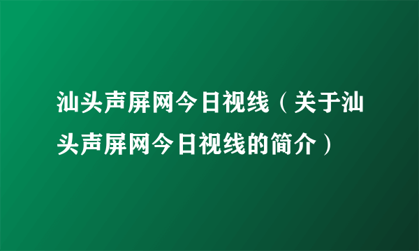 汕头声屏网今日视线（关于汕头声屏网今日视线的简介）